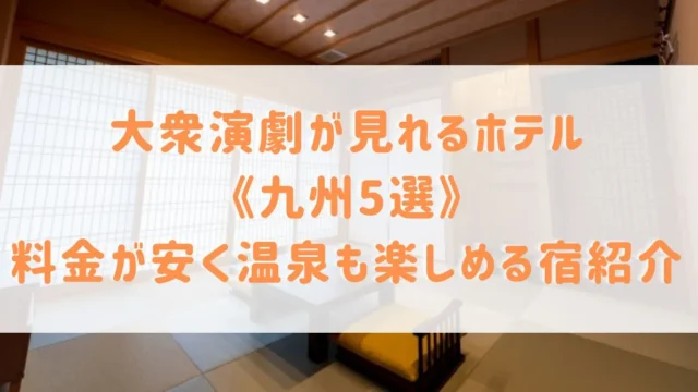 大衆演劇が見れるホテル《九州5選》福岡や熊本・長崎など料金が安く温泉も楽しめる宿をご紹介