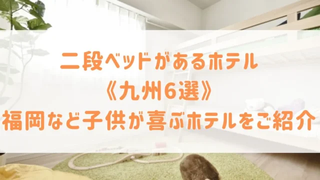 二段ベッドがあるホテル《九州6選》福岡などファミリーホテルのお部屋＆子供が喜ぶホテルをご紹介