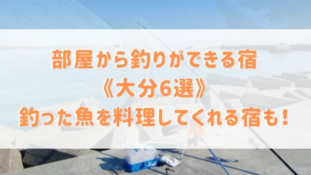 大分県で部屋から釣りができる宿6選！釣った魚を料理してくれる宿や初心者向けプランもご紹介