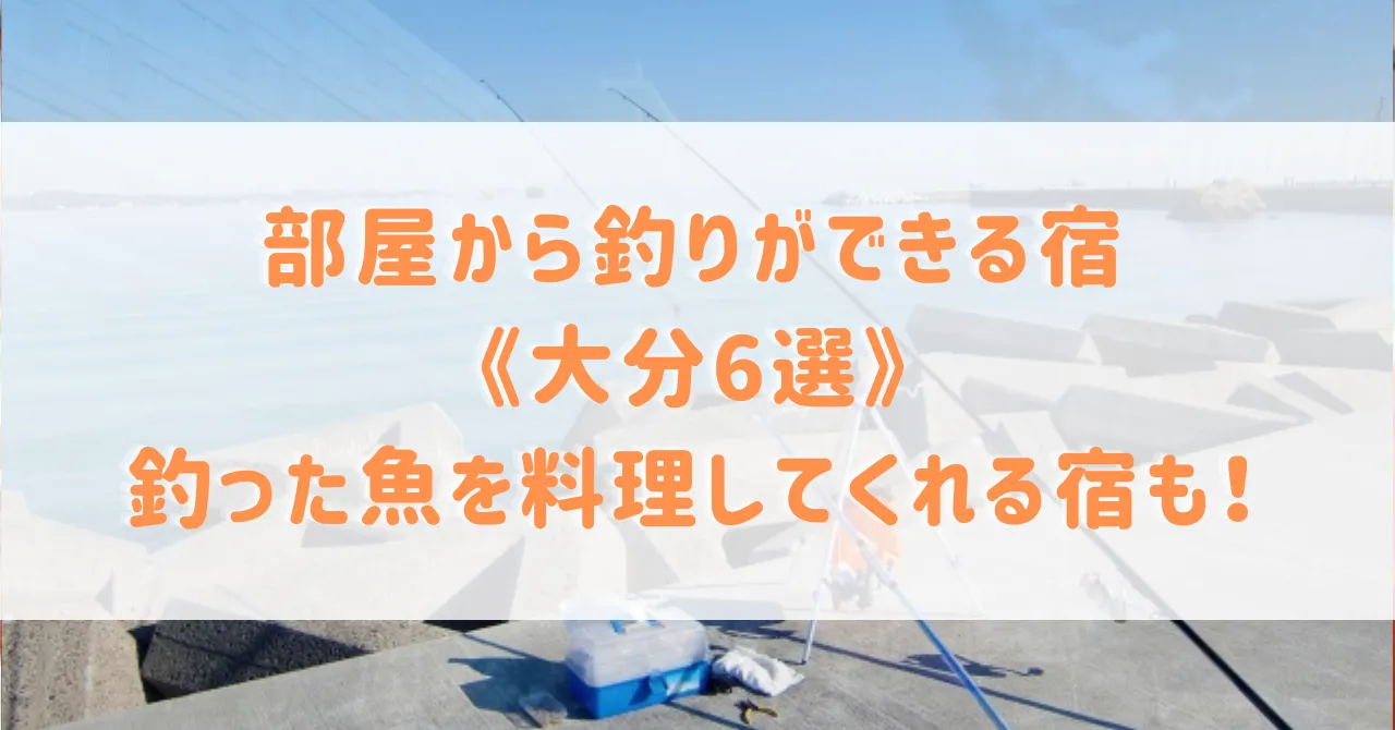 大分県で部屋から釣りができる宿6選！釣った魚を料理してくれる宿や初心者向けプランもご紹介