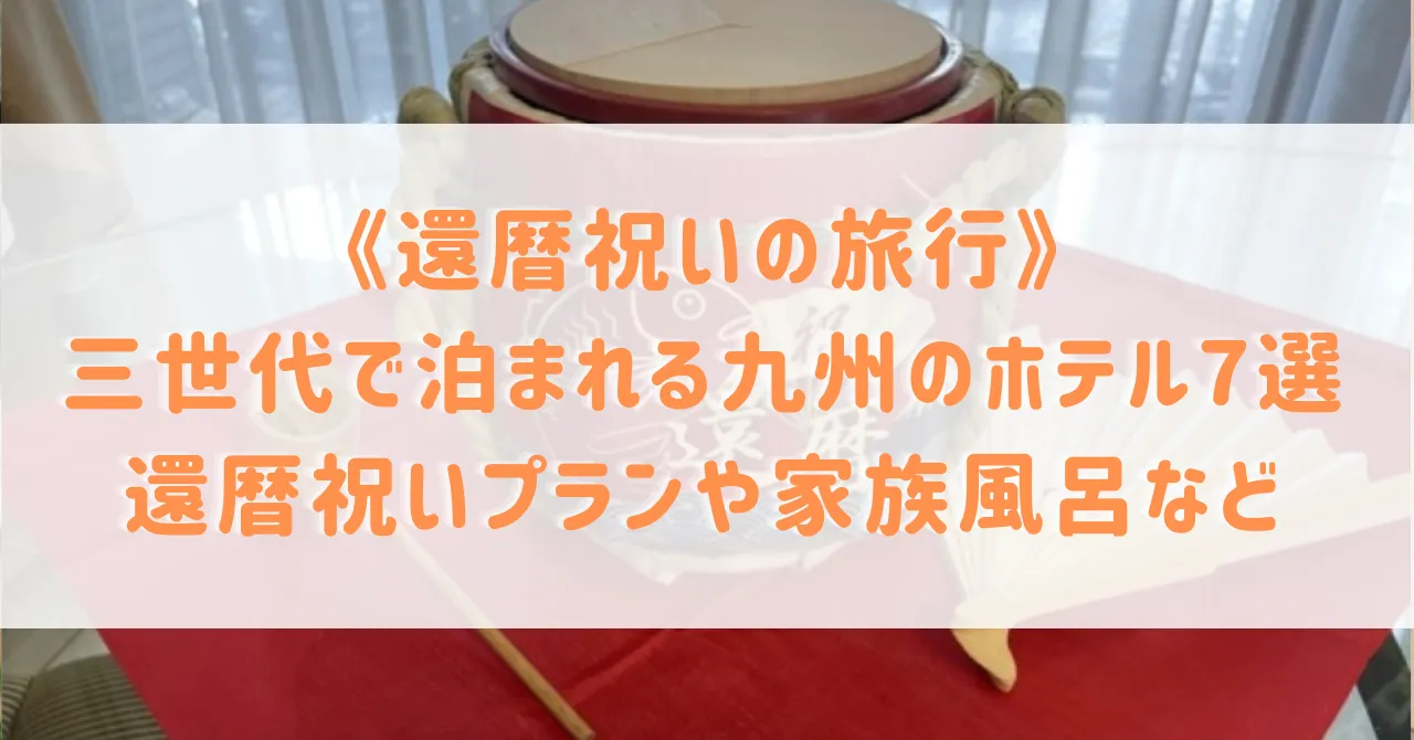 【還暦祝いの旅行】三世代で泊まれる九州のホテル7選！還暦祝いプランや家族風呂があるホテルもご紹介