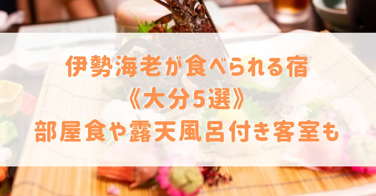 伊勢海老が食べられる宿《大分5選》部屋食や露天風呂付き客室で豪華な食事も温泉も楽しめる宿をご紹介