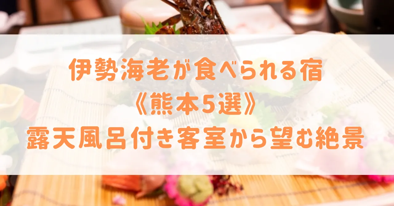 伊勢海老が食べられる宿《熊本5選》豪華すぎる食事や露天風呂付き客室の絶景がおすすめの宿